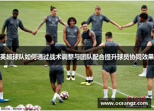 英超球队如何通过战术调整与团队配合提升球员协同效果