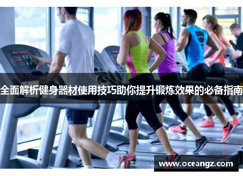 全面解析健身器材使用技巧助你提升锻炼效果的必备指南