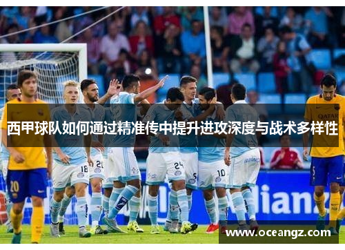 西甲球队如何通过精准传中提升进攻深度与战术多样性