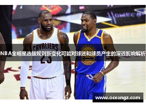 NBA全明星选拔规则新变化可能对球迷和球员产生的深远影响解析