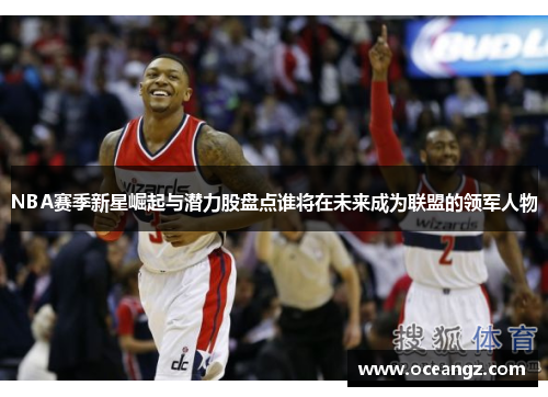 NBA赛季新星崛起与潜力股盘点谁将在未来成为联盟的领军人物