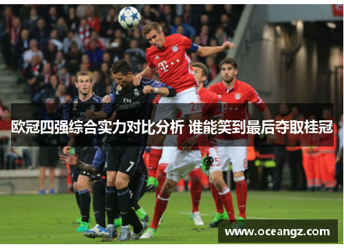 欧冠四强综合实力对比分析 谁能笑到最后夺取桂冠