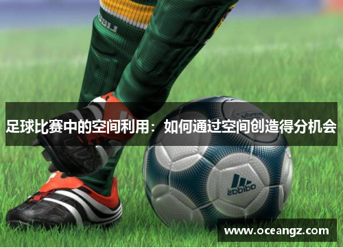 足球比赛中的空间利用：如何通过空间创造得分机会